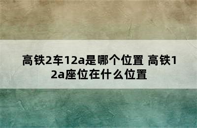 高铁2车12a是哪个位置 高铁12a座位在什么位置